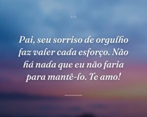 Pai, seu sorriso de orgulho faz valer cada esforço. Não há nada que eu não faria para mantê-lo. Te amo!