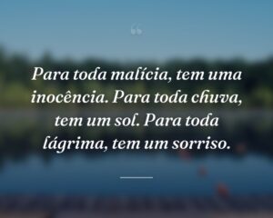 Para toda malícia, tem uma inocência. Para toda chuva, tem um sol. Para toda lágrima, tem um sorriso.