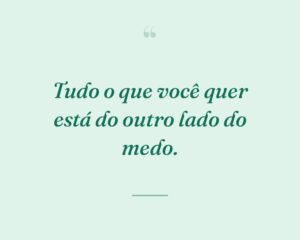 Tudo o que você quer está do outro lado do medo.