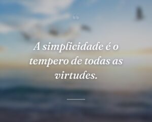 A simplicidade é o tempero de todas as virtudes.