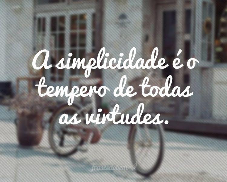 A simplicidade é o tempero de todas as virtudes.