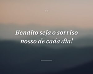 Bendito seja o sorriso nosso de cada dia!