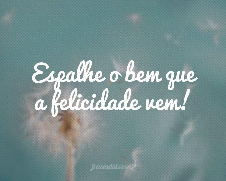 Espalhe o bem que a felicidade vem!