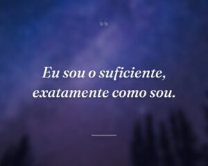 Eu sou o suficiente, exatamente como sou.