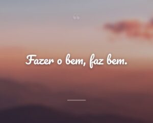 Fazer o bem, faz bem.