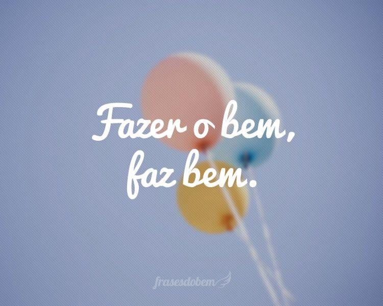 Fazer o bem, faz bem.