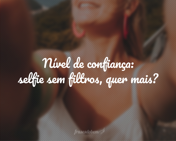 Nível de confiança: selfie sem filtros, quer mais?