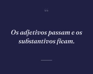 Os adjetivos passam e os substantivos ficam.