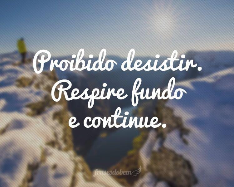 Proibido desistir. Respire fundo e continue.