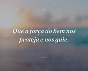 Que a força do bem nos proteja e nos guie.