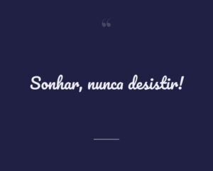 Sonhar, nunca desistir!