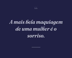 A mais bela maquiagem de uma mulher é o sorriso.