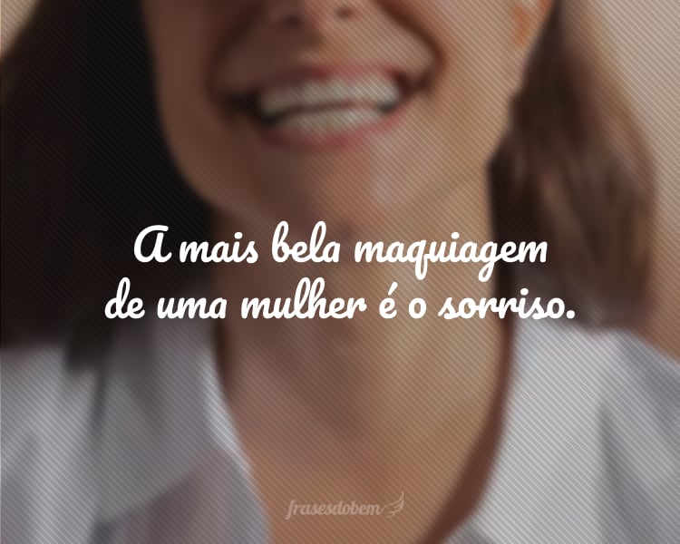 A mais bela maquiagem de uma mulher é o sorriso.