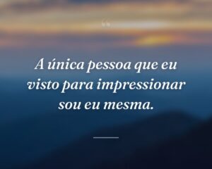 A única pessoa que eu visto para impressionar sou eu mesma.
