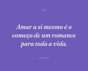 Amar a si mesmo é o começo de um romance para toda a vida.