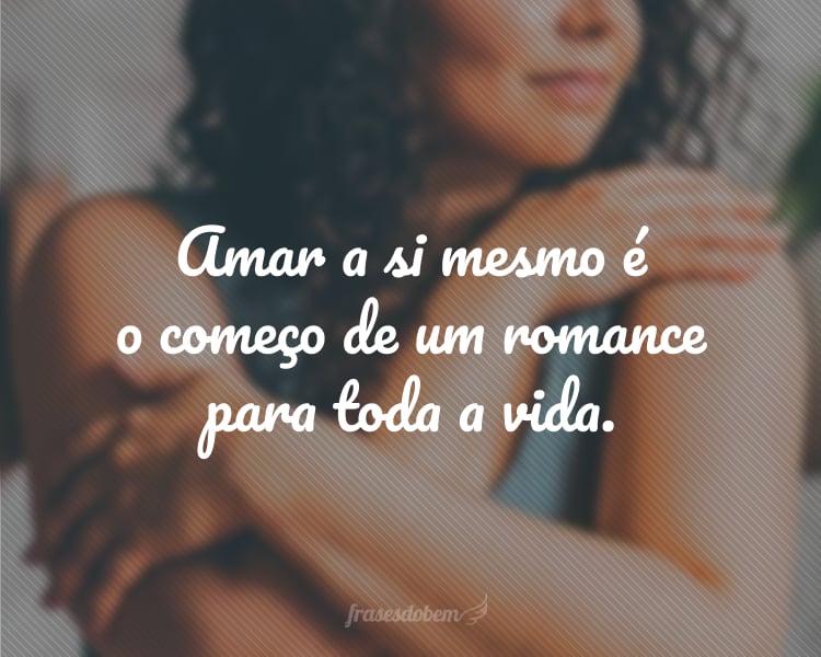 Amar a si mesmo é o começo de um romance para toda a vida.