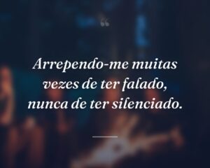 Arrependo-me muitas vezes de ter falado, nunca de ter silenciado.