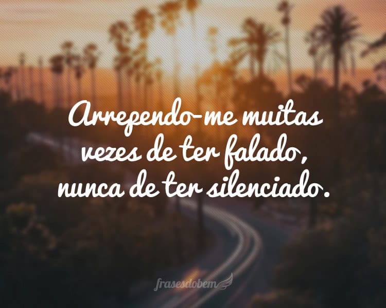 Arrependo-me muitas vezes de ter falado, nunca de ter silenciado.