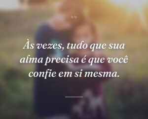 Às vezes, tudo que sua alma precisa é que você confie em si mesma.