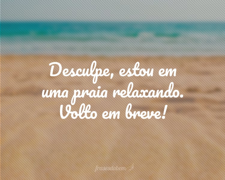 Desculpe, estou em uma praia relaxando. Volto em breve!