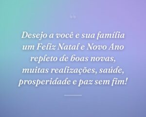 Desejo a você e sua família um Feliz Natal e Novo Ano repleto de boas novas, muitas realizações, saúde, prosperidade e paz sem fim!