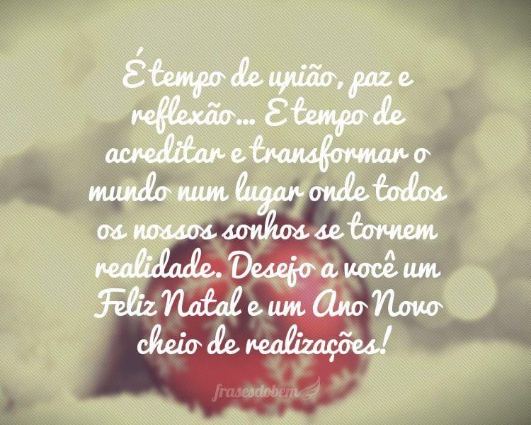 É tempo de união, paz e reflexão... É tempo de acreditar e transformar o mundo num lugar onde todos os nossos sonhos se tornem realidade. Desejo a você um Feliz Natal e um Ano Novo cheio de realizações!