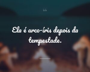 Ela é arco-íris depois da tempestade.