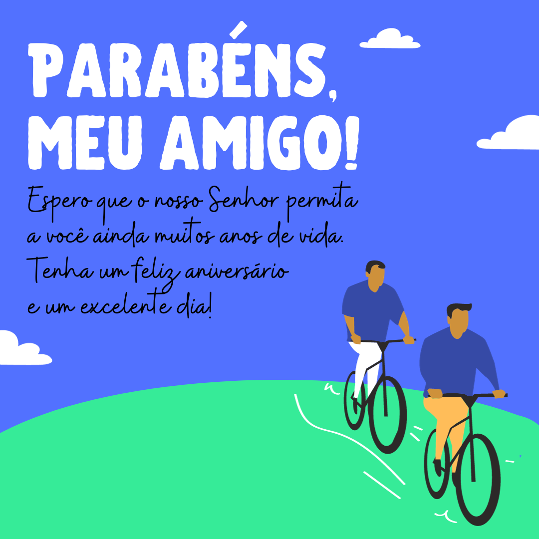 Parabéns, meu amigo! Espero que o nosso Senhor permita a você ainda muitos anos de vida, que sua alegria de viver continue contagiando muitas outras pessoas e que Ele permaneça eternamente como o condutor da sua vida. Tenha um feliz aniversário e um excelente dia!