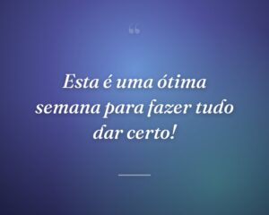 Esta é uma ótima semana para fazer tudo dar certo!