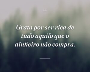 Grata por ser rica de tudo aquilo que o dinheiro não compra.