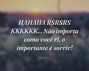HAHAHA RSRSRS KKKKKK... Não importa como você ri, o importante é sorrir!