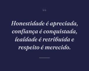 Honestidade é apreciada, confiança é conquistada, lealdade é retribuída e respeito é merecido.