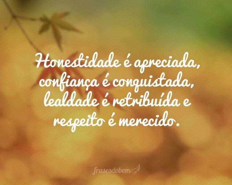 Honestidade é apreciada, confiança é conquistada, lealdade é retribuída e respeito é merecido.