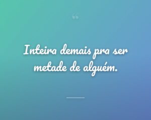 Inteira demais pra ser metade de alguém.