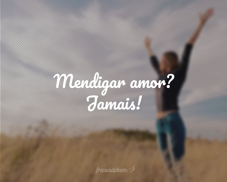 Mendigar amor? Jamais!