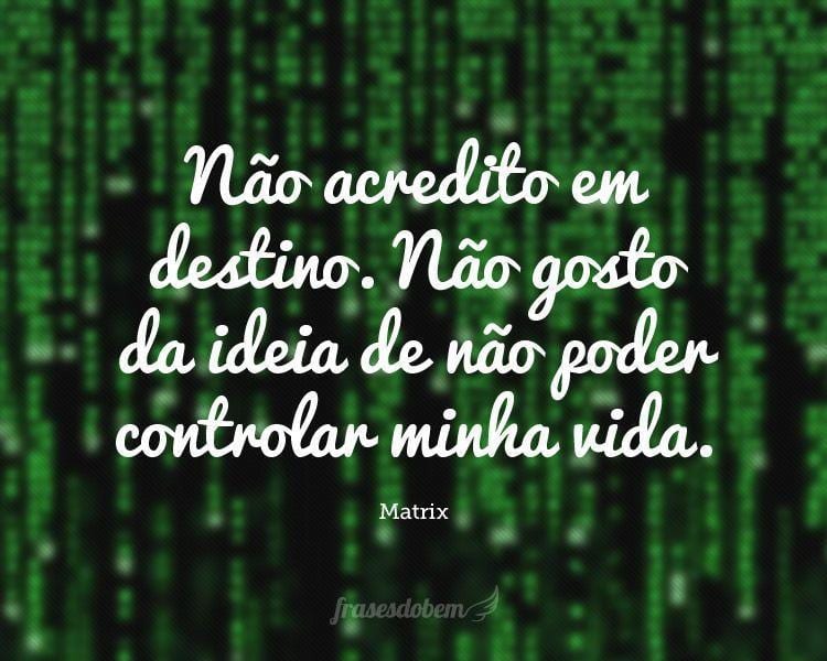 Não acredito em destino. Não gosto da ideia de não poder controlar minha vida.