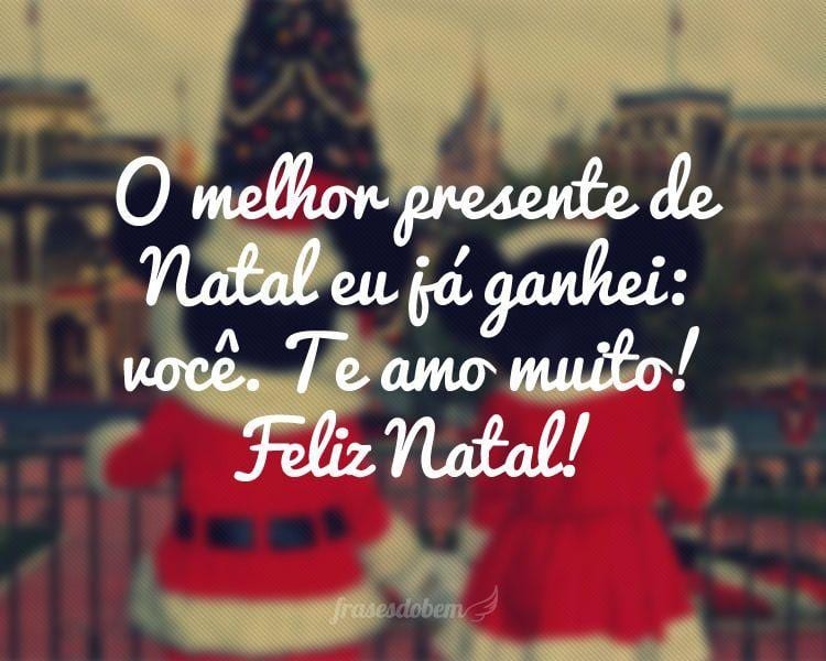 O melhor presente de Natal eu já ganhei: você. Te amo muito! Feliz Natal!