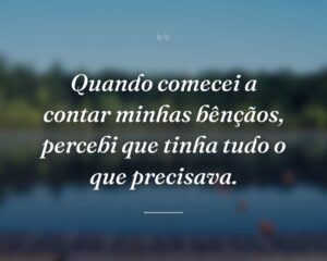 Quando comecei a contar minhas bênçãos, percebi que tinha tudo o que precisava.