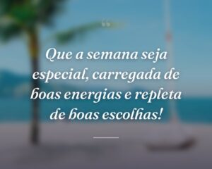 Que a semana seja especial, carregada de boas energias e repleta de boas escolhas!