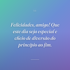 Felicidades, amigo! Que este dia seja especial e cheio de diversão do princípio ao fim.