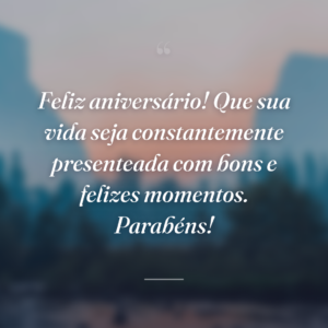 Feliz aniversário! Que sua vida seja constantemente presenteada com bons e felizes momentos. Parabéns!