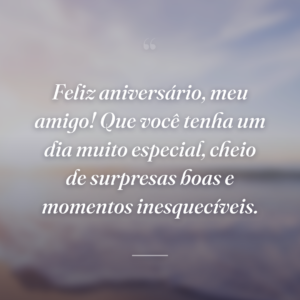 Feliz aniversário, meu amigo! Que você tenha um dia muito especial, cheio de surpresas boas e momentos inesquecíveis.