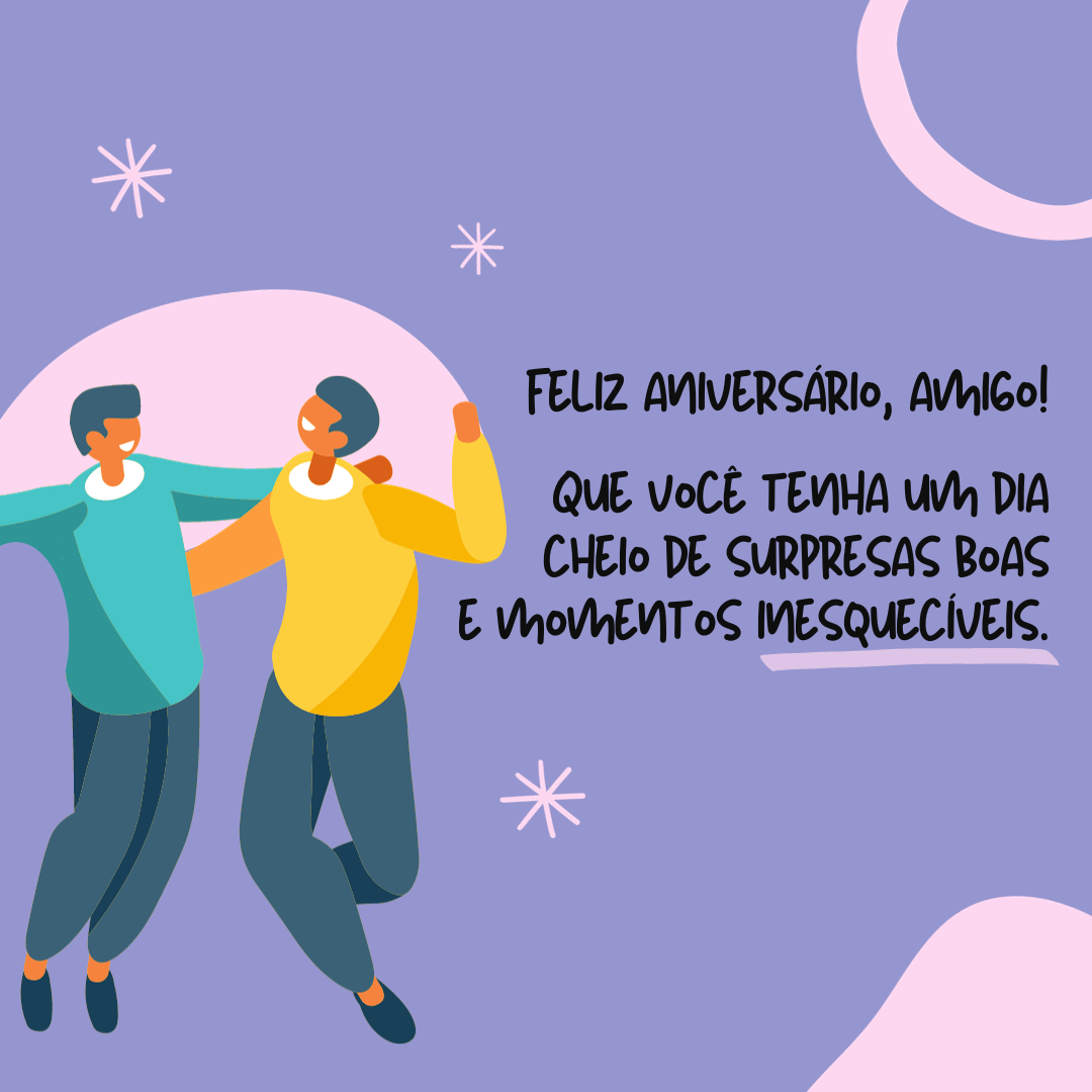 Feliz aniversário, meu amigo! Que você tenha um dia muito especial, cheio de surpresas boas e momentos inesquecíveis.