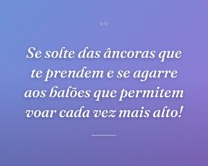 Se solte das âncoras que te prendem e se agarre aos balões que permitem voar cada vez mais alto!