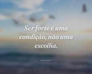 Ser forte é uma condição, não uma escolha.
