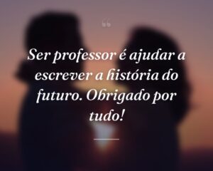 Ser professor é ajudar a escrever a história do futuro. Obrigado por tudo!