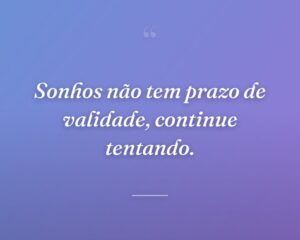 Sonhos não tem prazo de validade, continue tentando.