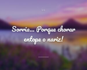 Sorria... Porque chorar entope o nariz!