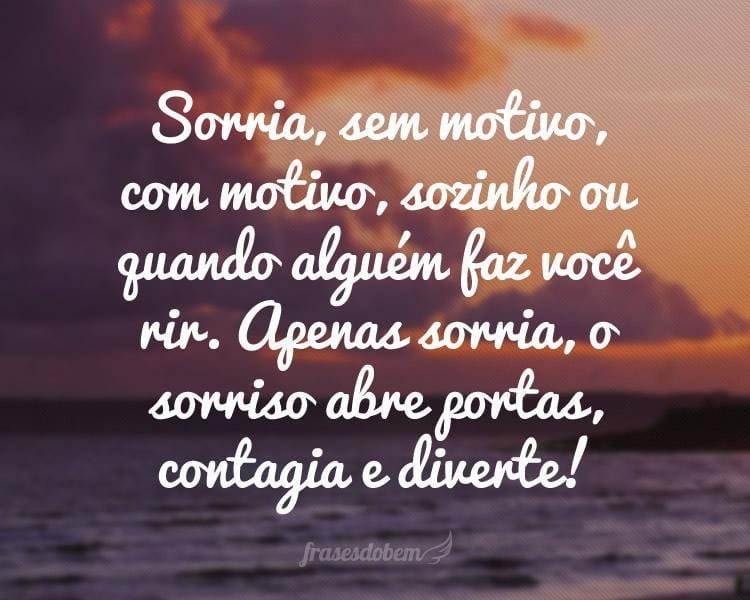 Sorria, sem motivo, com motivo, sozinho ou quando alguém faz você rir. Apenas sorria, o sorriso abre portas, contagia e diverte!