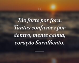 Tão forte por fora. Tantas confusões por dentro, mente calma, coração barulhento.